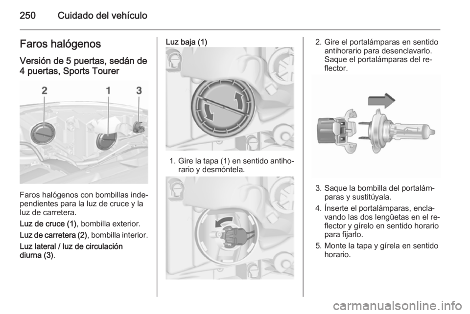 OPEL ASTRA J 2015.5 Manual de Instrucciones (in Spanish) 250Cuidado del vehículoFaros halógenos
Versión de 5 puertas, sedán de 4 puertas, Sports Tourer
Faros halógenos con bombillas inde‐
pendientes para la luz de cruce y la
luz de carretera.
Luz de OPEL ASTRA J 2015.5 Manual de Instrucciones (in Spanish) 250Cuidado del vehículoFaros halógenos
Versión de 5 puertas, sedán de 4 puertas, Sports Tourer
Faros halógenos con bombillas inde‐
pendientes para la luz de cruce y la
luz de carretera.
Luz de