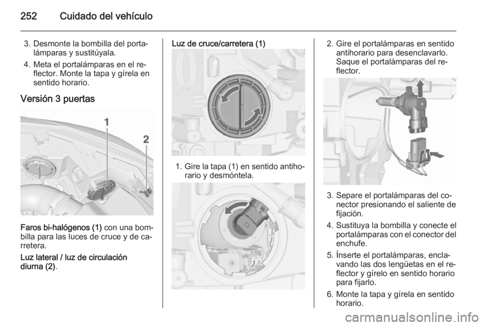 OPEL ASTRA J 2015.5 Manual de Instrucciones (in Spanish) 252Cuidado del vehículo
3. Desmonte la bombilla del porta‐lámparas y sustitúyala.
4. Meta el portalámparas en el re‐ flector. Monte la tapa y gírela en
sentido horario.
Versión 3 puertas
Far OPEL ASTRA J 2015.5 Manual de Instrucciones (in Spanish) 252Cuidado del vehículo
3. Desmonte la bombilla del porta‐lámparas y sustitúyala.
4. Meta el portalámparas en el re‐ flector. Monte la tapa y gírela en
sentido horario.
Versión 3 puertas
Far