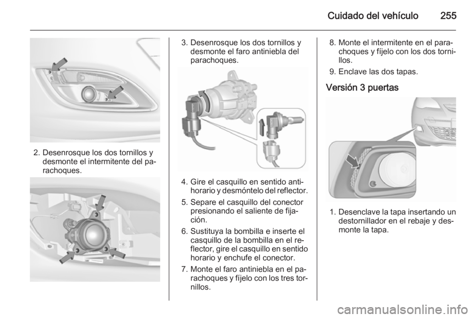 OPEL ASTRA J 2015.5 Manual de Instrucciones (in Spanish) Cuidado del vehículo255
2. Desenrosque los dos tornillos ydesmonte el intermitente del pa‐
rachoques.
3. Desenrosque los dos tornillos y desmonte el faro antiniebla del
parachoques.
4. Gire el casq OPEL ASTRA J 2015.5 Manual de Instrucciones (in Spanish) Cuidado del vehículo255
2. Desenrosque los dos tornillos ydesmonte el intermitente del pa‐
rachoques.
3. Desenrosque los dos tornillos y desmonte el faro antiniebla del
parachoques.
4. Gire el casq
