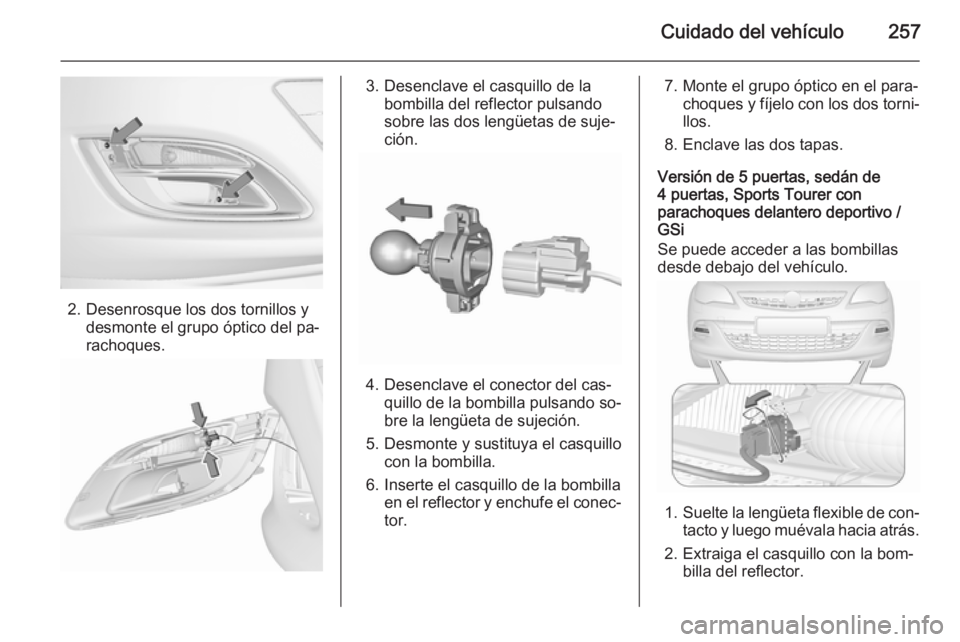OPEL ASTRA J 2015.5 Manual de Instrucciones (in Spanish) Cuidado del vehículo257
2. Desenrosque los dos tornillos ydesmonte el grupo óptico del pa‐
rachoques.
3. Desenclave el casquillo de la bombilla del reflector pulsando
sobre las dos lengüetas de s OPEL ASTRA J 2015.5 Manual de Instrucciones (in Spanish) Cuidado del vehículo257
2. Desenrosque los dos tornillos ydesmonte el grupo óptico del pa‐
rachoques.
3. Desenclave el casquillo de la bombilla del reflector pulsando
sobre las dos lengüetas de s