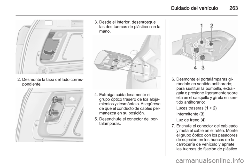 OPEL ASTRA J 2015.5 Manual de Instrucciones (in Spanish) Cuidado del vehículo263
2.Desmonte la tapa del lado corres‐
pondiente.
3. Desde el interior, desenrosque las dos tuercas de plástico con la
mano.
4. Extraiga cuidadosamente el grupo óptico traser OPEL ASTRA J 2015.5 Manual de Instrucciones (in Spanish) Cuidado del vehículo263
2.Desmonte la tapa del lado corres‐
pondiente.
3. Desde el interior, desenrosque las dos tuercas de plástico con la
mano.
4. Extraiga cuidadosamente el grupo óptico traser