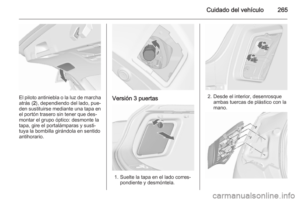 OPEL ASTRA J 2015.5 Manual de Instrucciones (in Spanish) Cuidado del vehículo265
El piloto antiniebla o la luz de marchaatrás ( 2), dependiendo del lado, pue‐
den sustituirse mediante una tapa en el portón trasero sin tener que des‐
montar el grupo OPEL ASTRA J 2015.5 Manual de Instrucciones (in Spanish) Cuidado del vehículo265
El piloto antiniebla o la luz de marchaatrás ( 2), dependiendo del lado, pue‐
den sustituirse mediante una tapa en el portón trasero sin tener que des‐
montar el grupo