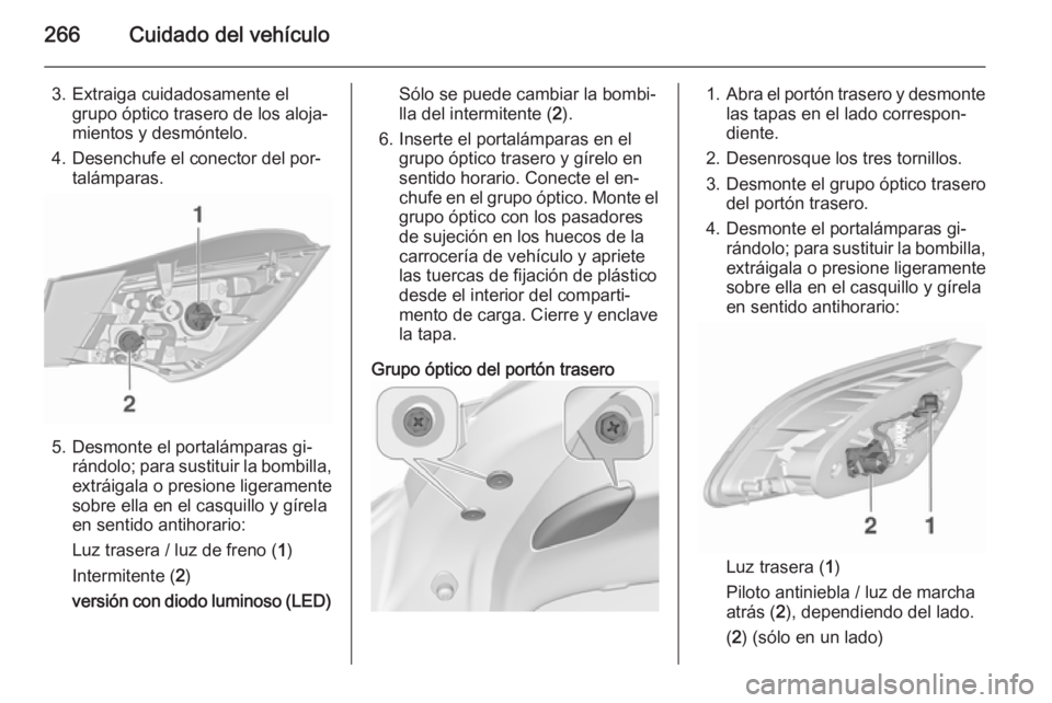 OPEL ASTRA J 2015.5 Manual de Instrucciones (in Spanish) 266Cuidado del vehículo
3. Extraiga cuidadosamente elgrupo óptico trasero de los aloja‐
mientos y desmóntelo.
4. Desenchufe el conector del por‐ talámparas.
5. Desmonte el portalámparas gi‐ OPEL ASTRA J 2015.5 Manual de Instrucciones (in Spanish) 266Cuidado del vehículo
3. Extraiga cuidadosamente elgrupo óptico trasero de los aloja‐
mientos y desmóntelo.
4. Desenchufe el conector del por‐ talámparas.
5. Desmonte el portalámparas gi‐