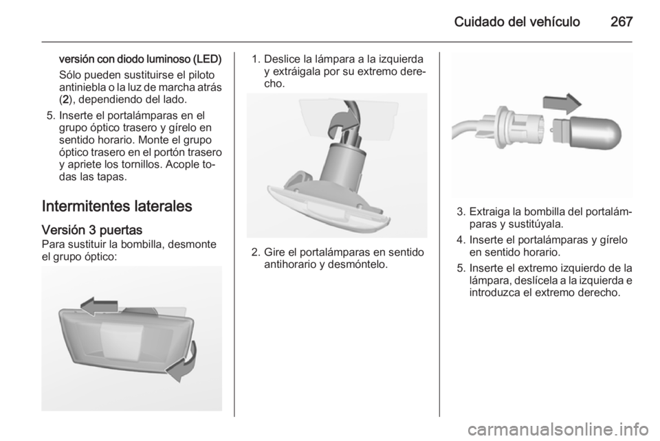 OPEL ASTRA J 2015.5 Manual de Instrucciones (in Spanish) Cuidado del vehículo267
versión con diodo luminoso (LED)
Sólo pueden sustituirse el piloto
antiniebla o la luz de marcha atrás ( 2 ), dependiendo del lado.
5. Inserte el portalámparas en el grupo OPEL ASTRA J 2015.5 Manual de Instrucciones (in Spanish) Cuidado del vehículo267
versión con diodo luminoso (LED)
Sólo pueden sustituirse el piloto
antiniebla o la luz de marcha atrás ( 2 ), dependiendo del lado.
5. Inserte el portalámparas en el grupo