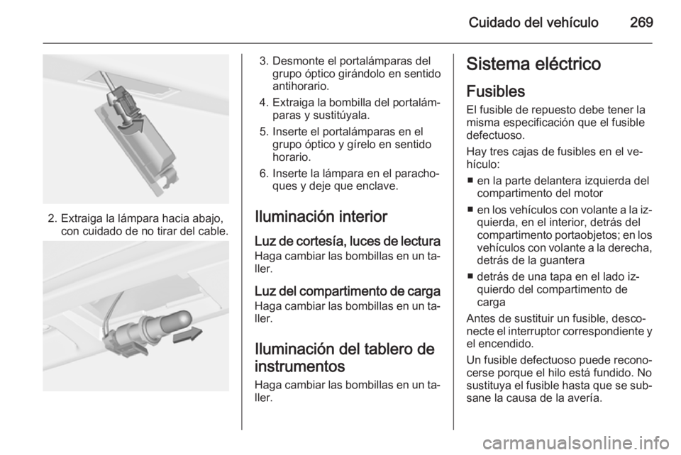 OPEL ASTRA J 2015.5 Manual de Instrucciones (in Spanish) Cuidado del vehículo269
2. Extraiga la lámpara hacia abajo,con cuidado de no tirar del cable.
3. Desmonte el portalámparas delgrupo óptico girándolo en sentido
antihorario.
4. Extraiga la bombill OPEL ASTRA J 2015.5 Manual de Instrucciones (in Spanish) Cuidado del vehículo269
2. Extraiga la lámpara hacia abajo,con cuidado de no tirar del cable.
3. Desmonte el portalámparas delgrupo óptico girándolo en sentido
antihorario.
4. Extraiga la bombill