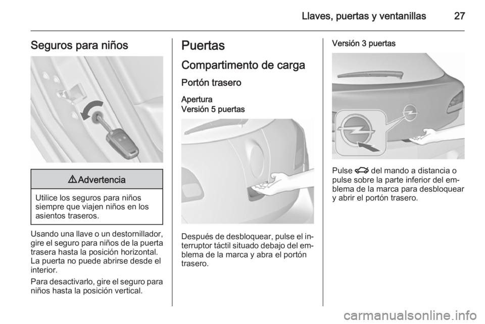 OPEL ASTRA J 2015.5  Manual de Instrucciones (in Spanish) Llaves, puertas y ventanillas27Seguros para niños9Advertencia
Utilice los seguros para niños
siempre que viajen niños en los
asientos traseros.
Usando una llave o un destornillador, gire el seguro 