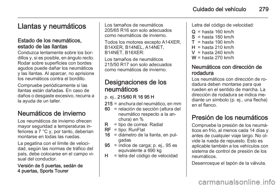 OPEL ASTRA J 2015.5  Manual de Instrucciones (in Spanish) Cuidado del vehículo279Llantas y neumáticos
Estado de los neumáticos,
estado de las llantas
Conduzca lentamente sobre los bor‐
dillos y, si es posible, en ángulo recto. Rodar sobre superficies c