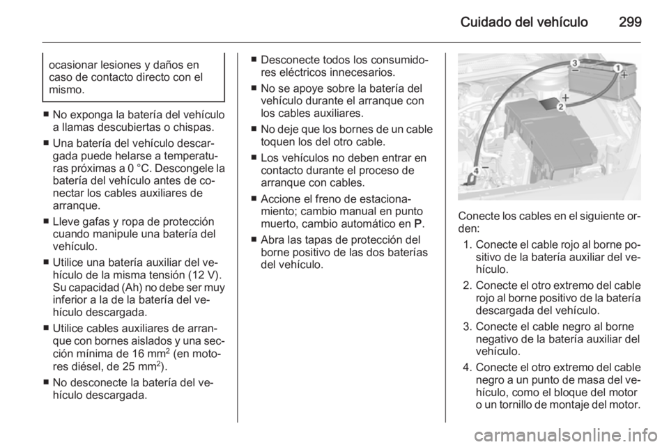 OPEL ASTRA J 2015.5  Manual de Instrucciones (in Spanish) Cuidado del vehículo299ocasionar lesiones y daños en
caso de contacto directo con el
mismo.
■ No exponga la batería del vehículo
a llamas descubiertas o chispas.
■ Una batería del vehículo d