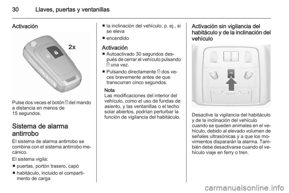 OPEL ASTRA J 2015.5 Manual de Instrucciones (in Spanish) 30Llaves, puertas y ventanillas
Activación
Pulse dos veces el botón e del mando
a distancia en menos de
15 segundos.
Sistema de alarma
antirrobo El sistema de alarma antirrobo se
combina con el sist OPEL ASTRA J 2015.5 Manual de Instrucciones (in Spanish) 30Llaves, puertas y ventanillas
Activación
Pulse dos veces el botón e del mando
a distancia en menos de
15 segundos.
Sistema de alarma
antirrobo El sistema de alarma antirrobo se
combina con el sist