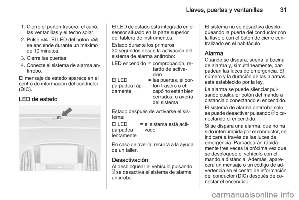 OPEL ASTRA J 2015.5 Manual de Instrucciones (in Spanish) Llaves, puertas y ventanillas31
1. Cierre el portón trasero, el capó,las ventanillas y el techo solar.
2. Pulse o. El LED del botón o
se enciende durante un máximo
de 10 minutos.
3. Cierre las p OPEL ASTRA J 2015.5 Manual de Instrucciones (in Spanish) Llaves, puertas y ventanillas31
1. Cierre el portón trasero, el capó,las ventanillas y el techo solar.
2. Pulse o. El LED del botón o
se enciende durante un máximo
de 10 minutos.
3. Cierre las p