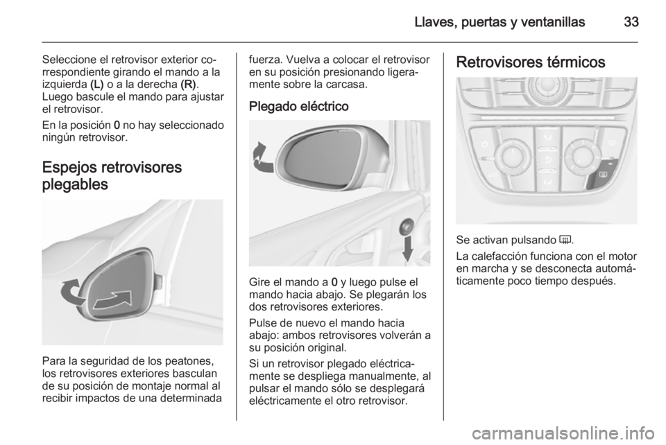 OPEL ASTRA J 2015.5 Manual de Instrucciones (in Spanish) Llaves, puertas y ventanillas33
Seleccione el retrovisor exterior co‐
rrespondiente girando el mando a la izquierda (L) o a la derecha (R).
Luego bascule el mando para ajustar el retrovisor.
En la OPEL ASTRA J 2015.5 Manual de Instrucciones (in Spanish) Llaves, puertas y ventanillas33
Seleccione el retrovisor exterior co‐
rrespondiente girando el mando a la izquierda (L) o a la derecha (R).
Luego bascule el mando para ajustar el retrovisor.
En la
