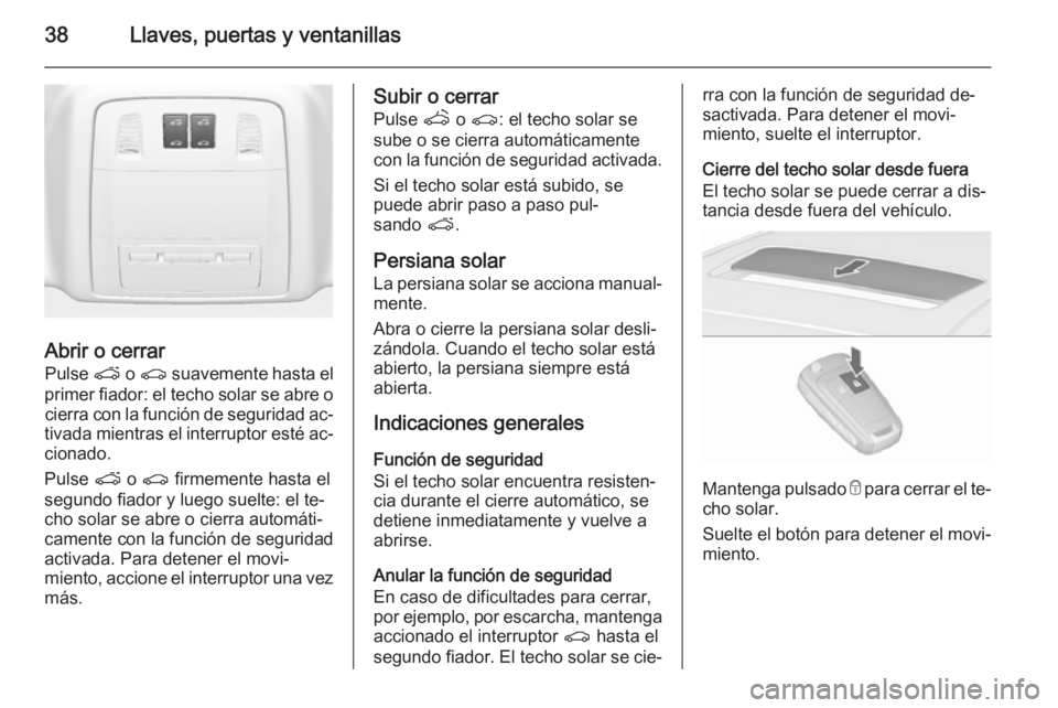 OPEL ASTRA J 2015.5 Manual de Instrucciones (in Spanish) 38Llaves, puertas y ventanillas
Abrir o cerrarPulse p o r suavemente hasta el
primer fiador: el techo solar se abre o cierra con la función de seguridad ac‐
tivada mientras el interruptor esté a OPEL ASTRA J 2015.5 Manual de Instrucciones (in Spanish) 38Llaves, puertas y ventanillas
Abrir o cerrarPulse p o r suavemente hasta el
primer fiador: el techo solar se abre o cierra con la función de seguridad ac‐
tivada mientras el interruptor esté a