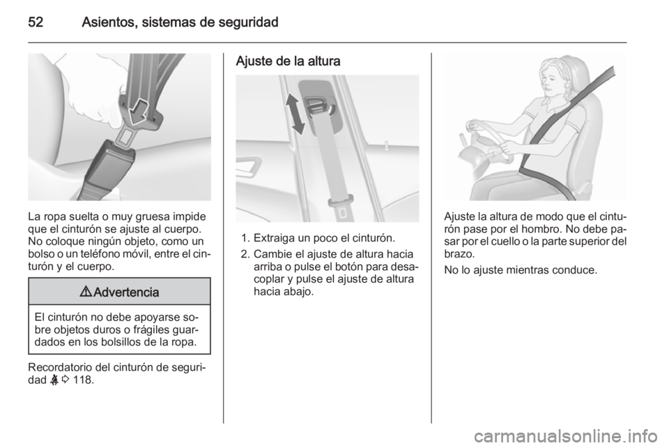 OPEL ASTRA J 2015.5 Manual de Instrucciones (in Spanish) 52Asientos, sistemas de seguridad
La ropa suelta o muy gruesa impide
que el cinturón se ajuste al cuerpo.
No coloque ningún objeto, como un
bolso o un teléfono móvil, entre el cin‐ turón y el c OPEL ASTRA J 2015.5 Manual de Instrucciones (in Spanish) 52Asientos, sistemas de seguridad
La ropa suelta o muy gruesa impide
que el cinturón se ajuste al cuerpo.
No coloque ningún objeto, como un
bolso o un teléfono móvil, entre el cin‐ turón y el c