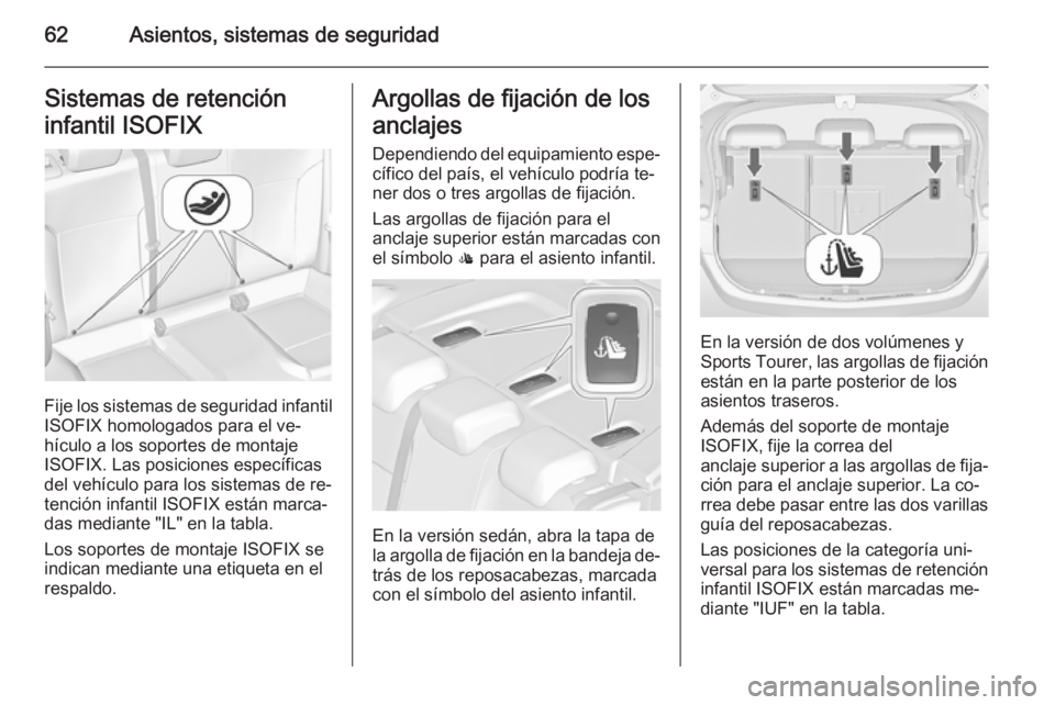 OPEL ASTRA J 2015.5 Manual de Instrucciones (in Spanish) 62Asientos, sistemas de seguridadSistemas de retención
infantil ISOFIX
Fije los sistemas de seguridad infantil
ISOFIX homologados para el ve‐
hículo a los soportes de montaje
ISOFIX. Las posicione OPEL ASTRA J 2015.5 Manual de Instrucciones (in Spanish) 62Asientos, sistemas de seguridadSistemas de retención
infantil ISOFIX
Fije los sistemas de seguridad infantil
ISOFIX homologados para el ve‐
hículo a los soportes de montaje
ISOFIX. Las posicione
