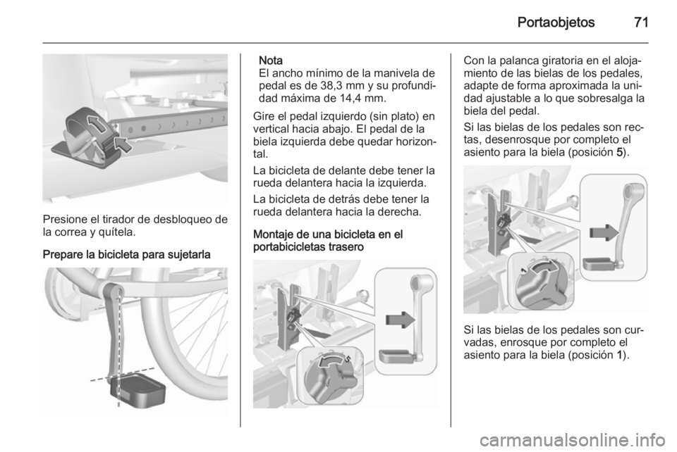 OPEL ASTRA J 2015.5 Manual de Instrucciones (in Spanish) Portaobjetos71
Presione el tirador de desbloqueo de
la correa y quítela.
Prepare la bicicleta para sujetarla
Nota
El ancho mínimo de la manivela de
pedal es de 38,3 mm y su profundi‐
dad máxima d OPEL ASTRA J 2015.5 Manual de Instrucciones (in Spanish) Portaobjetos71
Presione el tirador de desbloqueo de
la correa y quítela.
Prepare la bicicleta para sujetarla
Nota
El ancho mínimo de la manivela de
pedal es de 38,3 mm y su profundi‐
dad máxima d