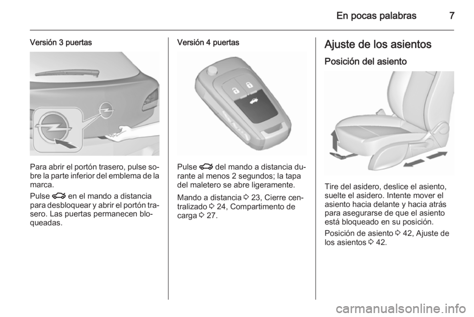 OPEL ASTRA J 2015.5  Manual de Instrucciones (in Spanish) En pocas palabras7
Versión 3 puertas
Para abrir el portón trasero, pulse so‐bre la parte inferior del emblema de la
marca.
Pulse  x en el mando a distancia
para desbloquear y abrir el portón tra