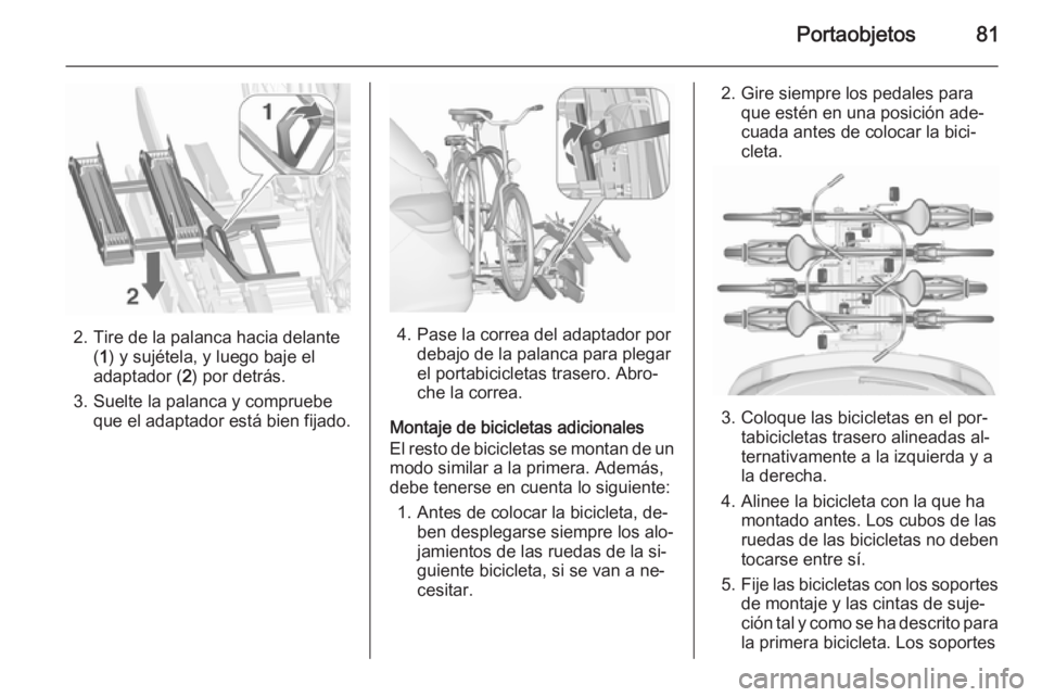 OPEL ASTRA J 2015.5 Manual de Instrucciones (in Spanish) Portaobjetos81
2. Tire de la palanca hacia delante(1 ) y sujétela, y luego baje el
adaptador ( 2) por detrás.
3. Suelte la palanca y compruebe que el adaptador está bien fijado.4. Pase la correa de OPEL ASTRA J 2015.5 Manual de Instrucciones (in Spanish) Portaobjetos81
2. Tire de la palanca hacia delante(1 ) y sujétela, y luego baje el
adaptador ( 2) por detrás.
3. Suelte la palanca y compruebe que el adaptador está bien fijado.4. Pase la correa de