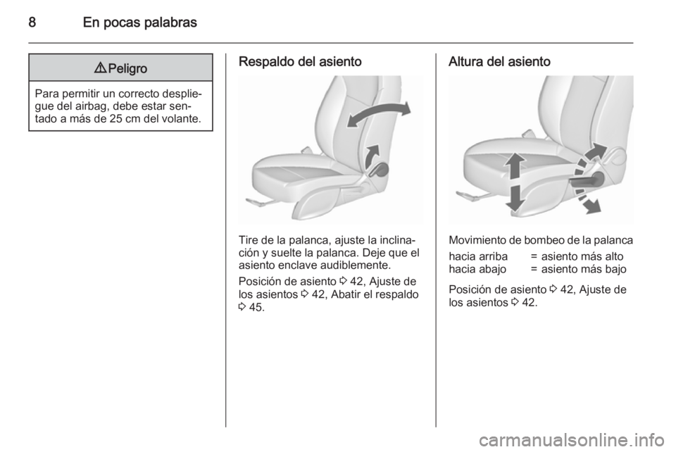 OPEL ASTRA J 2015.5  Manual de Instrucciones (in Spanish) 8En pocas palabras9Peligro
Para permitir un correcto desplie‐
gue del airbag, debe estar sen‐
tado a más de 25 cm del volante.
Respaldo del asiento
Tire de la palanca, ajuste la inclina‐
ción 