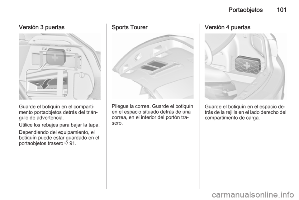 OPEL ASTRA J 2015.75  Manual de Instrucciones (in Spanish) Portaobjetos101
Versión 3 puertas
Guarde el botiquín en el comparti‐
mento portaobjetos detrás del trián‐
gulo de advertencia.
Utilice los rebajes para bajar la tapa. Dependiendo del equipamie