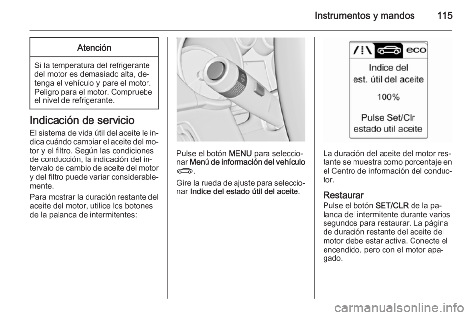 OPEL ASTRA J 2015.75  Manual de Instrucciones (in Spanish) Instrumentos y mandos115Atención
Si la temperatura del refrigerante
del motor es demasiado alta, de‐
tenga el vehículo y pare el motor.
Peligro para el motor. Compruebe el nivel de refrigerante.
I