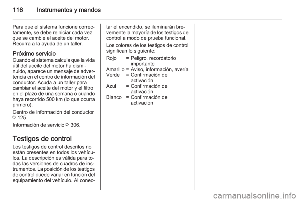 OPEL ASTRA J 2015.75  Manual de Instrucciones (in Spanish) 116Instrumentos y mandos
Para que el sistema funcione correc‐
tamente, se debe reiniciar cada vez
que se cambie el aceite del motor.
Recurra a la ayuda de un taller.
Próximo servicio Cuando el sist