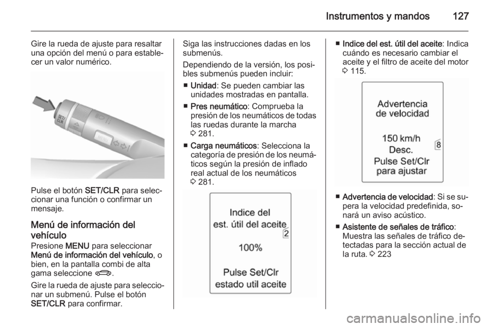 OPEL ASTRA J 2015.75  Manual de Instrucciones (in Spanish) Instrumentos y mandos127
Gire la rueda de ajuste para resaltar
una opción del menú o para estable‐
cer un valor numérico.
Pulse el botón  SET/CLR para selec‐
cionar una función o confirmar un