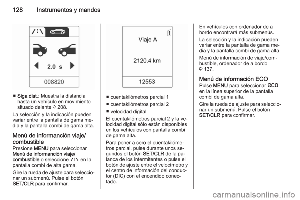 OPEL ASTRA J 2015.75  Manual de Instrucciones (in Spanish) 128Instrumentos y mandos
■Siga dist. : Muestra la distancia
hasta un vehículo en movimiento
situado delante  3 208.
La selección y la indicación pueden variar entre la pantalla de gama me‐
dia 