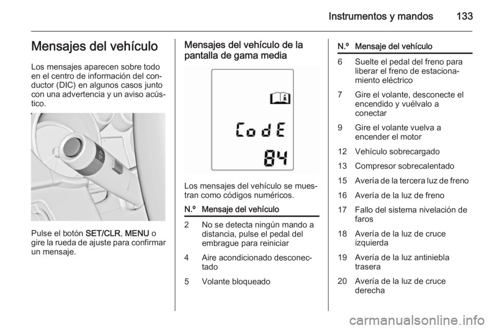 OPEL ASTRA J 2015.75  Manual de Instrucciones (in Spanish) Instrumentos y mandos133Mensajes del vehículo
Los mensajes aparecen sobre todo
en el centro de información del con‐
ductor (DIC) en algunos casos junto
con una advertencia y un aviso acús‐ tico