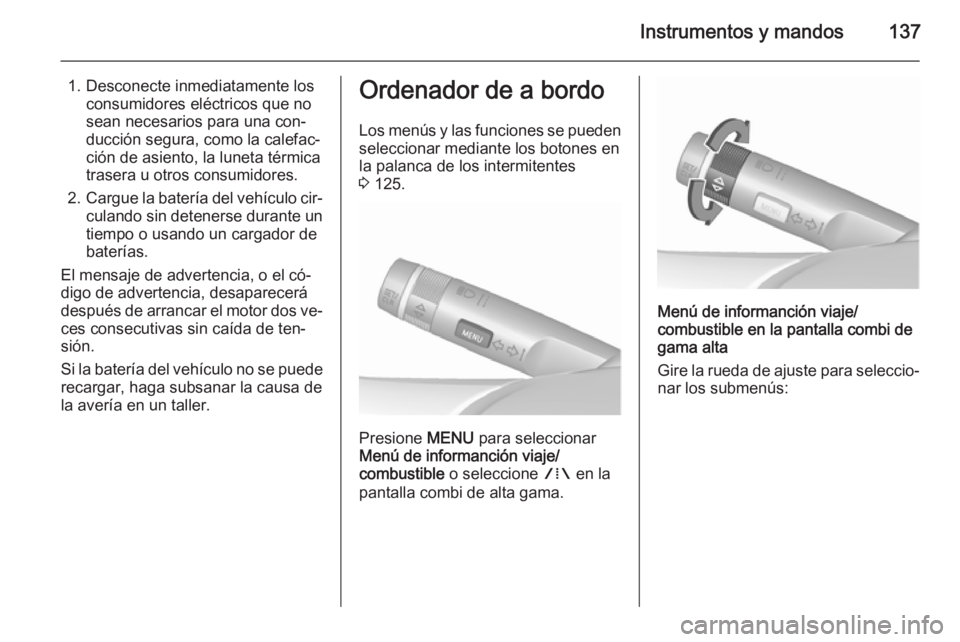 OPEL ASTRA J 2015.75  Manual de Instrucciones (in Spanish) Instrumentos y mandos137
1. Desconecte inmediatamente losconsumidores eléctricos que no
sean necesarios para una con‐
ducción segura, como la calefac‐
ción de asiento, la luneta térmica
traser