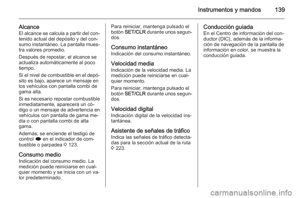 OPEL ASTRA J 2015.75  Manual de Instrucciones (in Spanish) Instrumentos y mandos139
AlcanceEl alcance se calcula a partir del con‐
tenido actual del depósito y del con‐
sumo instantáneo. La pantalla mues‐
tra valores promedio.
Después de repostar, el