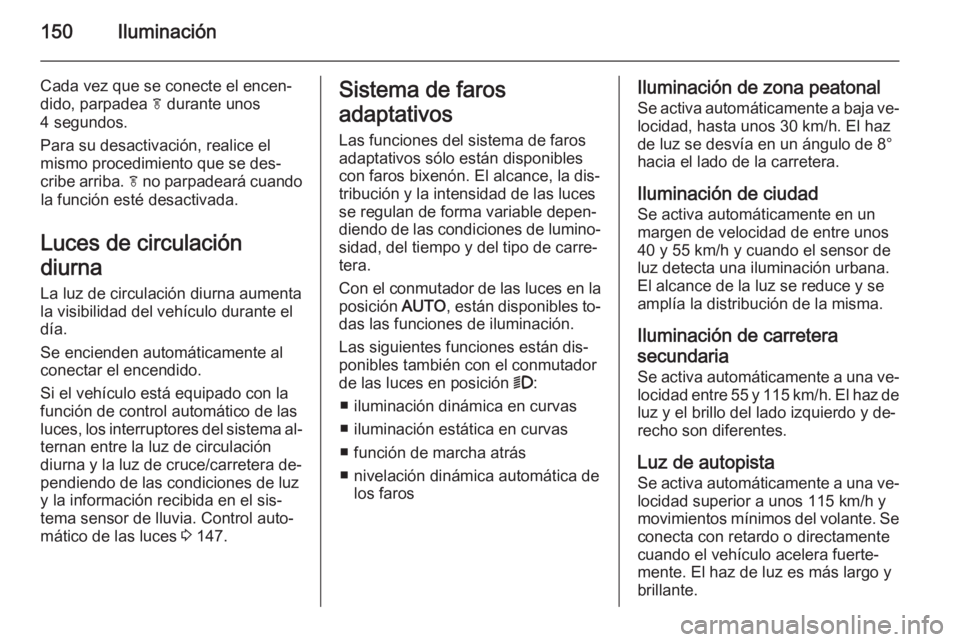 OPEL ASTRA J 2015.75  Manual de Instrucciones (in Spanish) 150Iluminación
Cada vez que se conecte el encen‐
dido, parpadea  f durante unos
4 segundos.
Para su desactivación, realice el
mismo procedimiento que se des‐
cribe arriba.  f no parpadeará cuan
