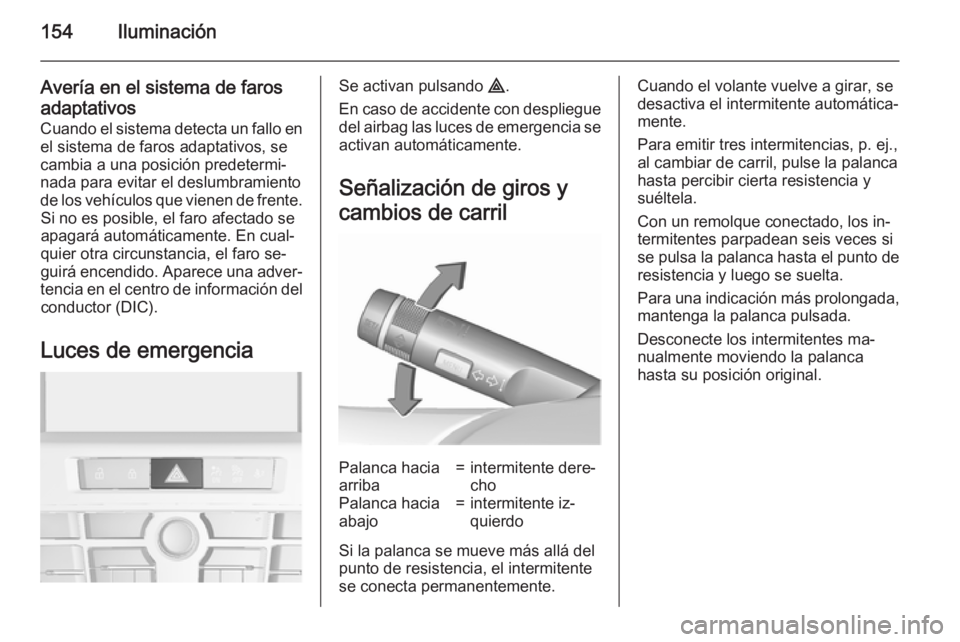 OPEL ASTRA J 2015.75  Manual de Instrucciones (in Spanish) 154Iluminación
Avería en el sistema de farosadaptativos Cuando el sistema detecta un fallo enel sistema de faros adaptativos, se
cambia a una posición predetermi‐
nada para evitar el deslumbramie