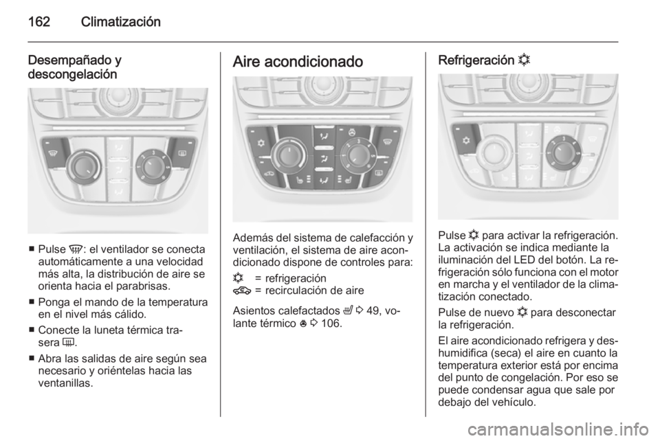 OPEL ASTRA J 2015.75  Manual de Instrucciones (in Spanish) 162Climatización
Desempañado y
descongelación
■ Pulse  V: el ventilador se conecta
automáticamente a una velocidad
más alta, la distribución de aire se
orienta hacia el parabrisas.
■ Ponga e