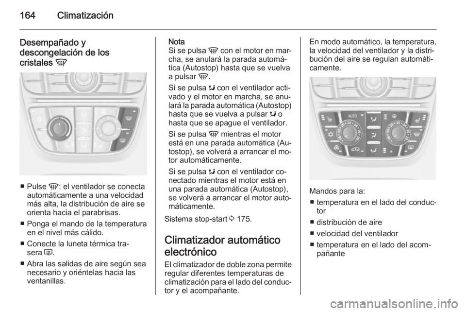 OPEL ASTRA J 2015.75  Manual de Instrucciones (in Spanish) 164Climatización
Desempañado y
descongelación de los
cristales  V
■
Pulse  V: el ventilador se conecta
automáticamente a una velocidad
más alta, la distribución de aire se
orienta hacia el par