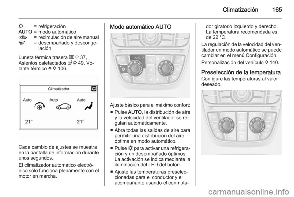 OPEL ASTRA J 2015.75  Manual de Instrucciones (in Spanish) Climatización165
n=refrigeraciónAUTO=modo automático4=recirculación de aire manualV=desempañado y desconge‐
lación
Luneta térmica trasera  Ü 3  37,
Asientos calefactados  ß 3  49, Vo‐
lan