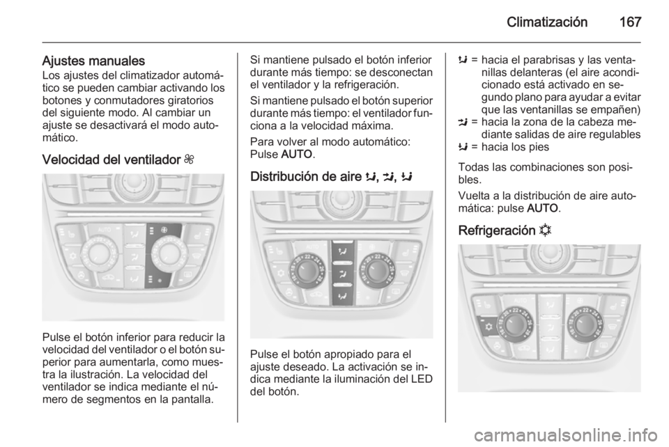 OPEL ASTRA J 2015.75  Manual de Instrucciones (in Spanish) Climatización167
Ajustes manualesLos ajustes del climatizador automá‐
tico se pueden cambiar activando los
botones y conmutadores giratorios
del siguiente modo. Al cambiar un
ajuste se desactivar