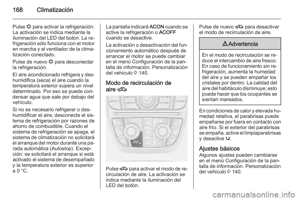 OPEL ASTRA J 2015.75  Manual de Instrucciones (in Spanish) 168Climatización
Pulse n para activar la refrigeración.
La activación se indica mediante la
iluminación del LED del botón. La re‐
frigeración sólo funciona con el motor
en marcha y el ventila