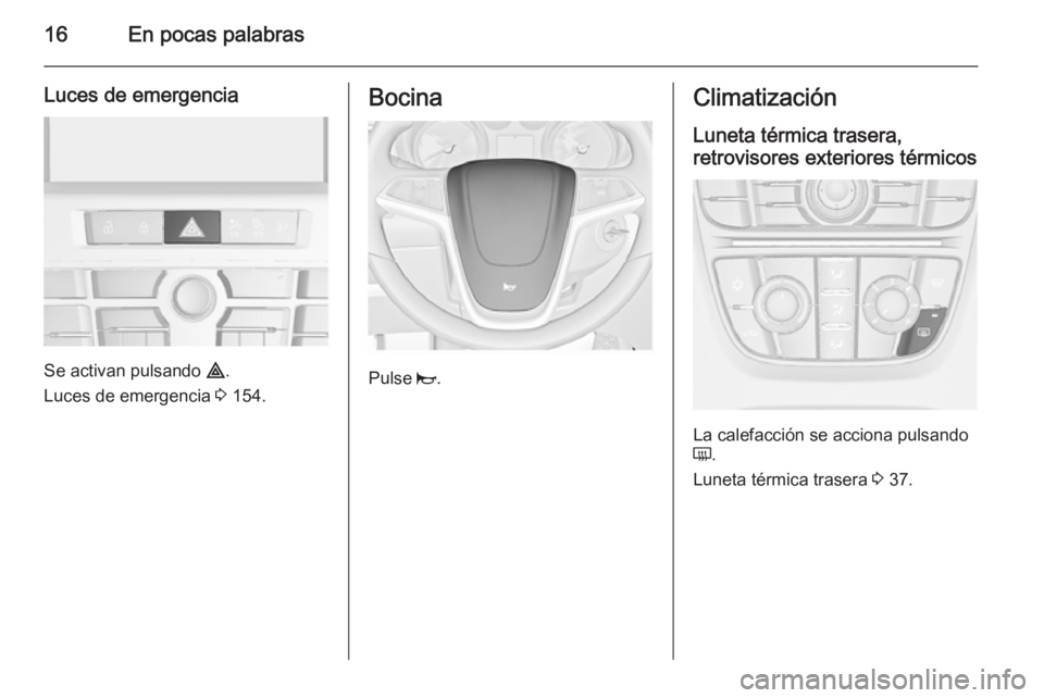 OPEL ASTRA J 2015.75  Manual de Instrucciones (in Spanish) 16En pocas palabras
Luces de emergencia
Se activan pulsando ¨.
Luces de emergencia  3 154.
Bocina
Pulse  j.
Climatización
Luneta térmica trasera,
retrovisores exteriores térmicos
La calefacción s