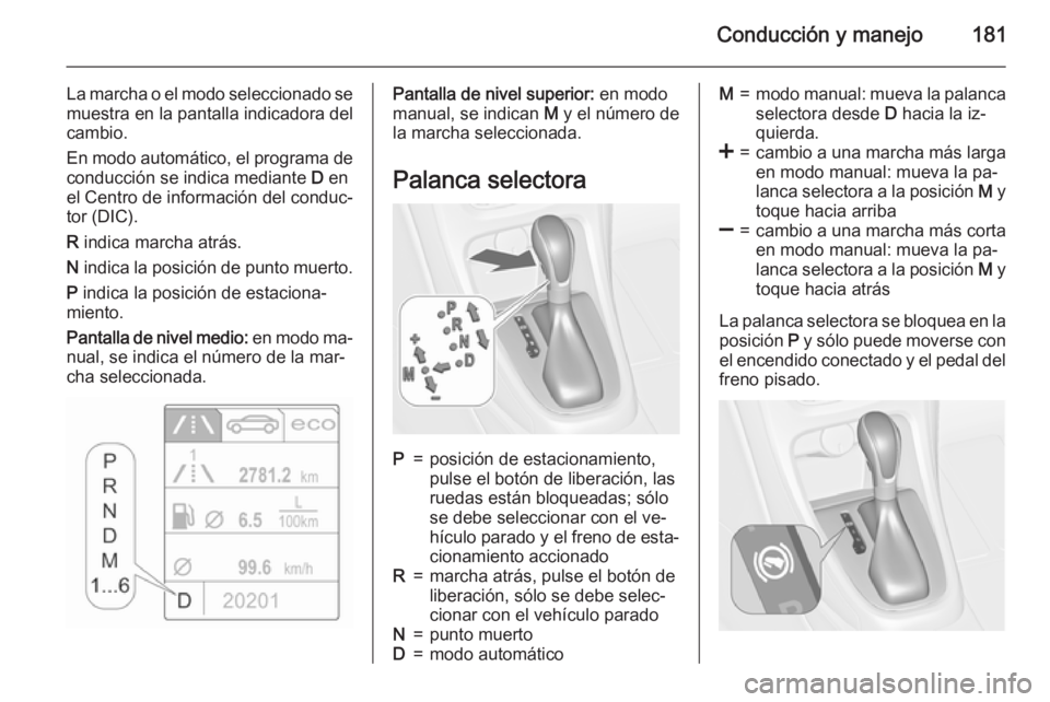 OPEL ASTRA J 2015.75 Manual de Instrucciones (in Spanish) Conducción y manejo181
La marcha o el modo seleccionado se
muestra en la pantalla indicadora del
cambio.
En modo automático, el programa de conducción se indica mediante D en
el Centro de informac OPEL ASTRA J 2015.75 Manual de Instrucciones (in Spanish) Conducción y manejo181
La marcha o el modo seleccionado se
muestra en la pantalla indicadora del
cambio.
En modo automático, el programa de conducción se indica mediante D en
el Centro de informac