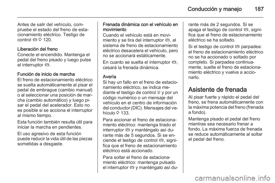 OPEL ASTRA J 2015.75 Manual de Instrucciones (in Spanish) Conducción y manejo187
Antes de salir del vehículo, com‐
pruebe el estado del freno de esta‐
cionamiento eléctrico. Testigo de
control m 3 120.
Liberación del freno
Conecte el encendido. Man OPEL ASTRA J 2015.75 Manual de Instrucciones (in Spanish) Conducción y manejo187
Antes de salir del vehículo, com‐
pruebe el estado del freno de esta‐
cionamiento eléctrico. Testigo de
control m 3 120.
Liberación del freno
Conecte el encendido. Man