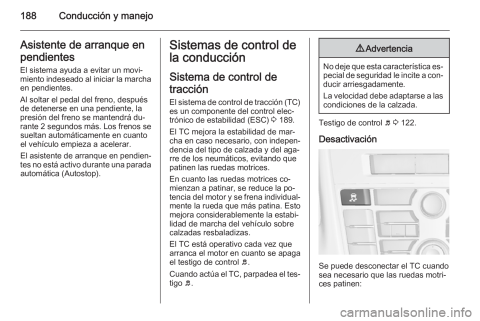 OPEL ASTRA J 2015.75 Manual de Instrucciones (in Spanish) 188Conducción y manejoAsistente de arranque enpendientes
El sistema ayuda a evitar un movi‐
miento indeseado al iniciar la marcha en pendientes.
Al soltar el pedal del freno, después
de detenerse OPEL ASTRA J 2015.75 Manual de Instrucciones (in Spanish) 188Conducción y manejoAsistente de arranque enpendientes
El sistema ayuda a evitar un movi‐
miento indeseado al iniciar la marcha en pendientes.
Al soltar el pedal del freno, después
de detenerse