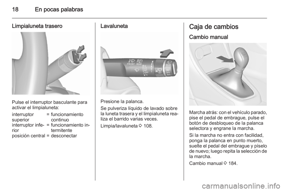 OPEL ASTRA J 2015.75  Manual de Instrucciones (in Spanish) 18En pocas palabras
Limpialuneta trasero
Pulse el interruptor basculante para
activar el limpialuneta:
interruptor
superior=funcionamiento
continuointerruptor infe‐
rior=funcionamiento in‐
termite