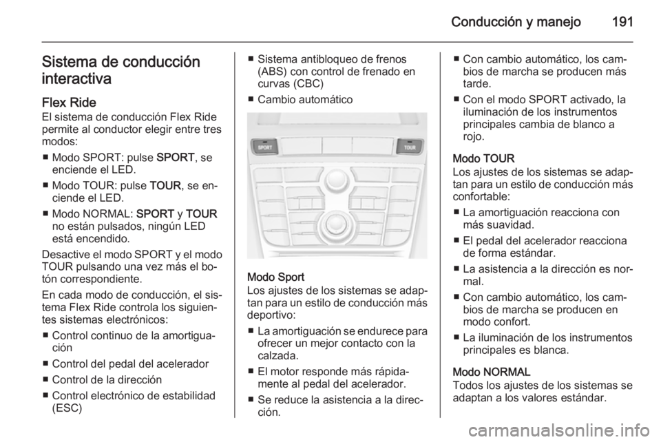 OPEL ASTRA J 2015.75  Manual de Instrucciones (in Spanish) Conducción y manejo191Sistema de conducción
interactiva
Flex Ride
El sistema de conducción Flex Ride
permite al conductor elegir entre tres
modos:
■ Modo SPORT: pulse  SPORT, se
enciende el LED.
