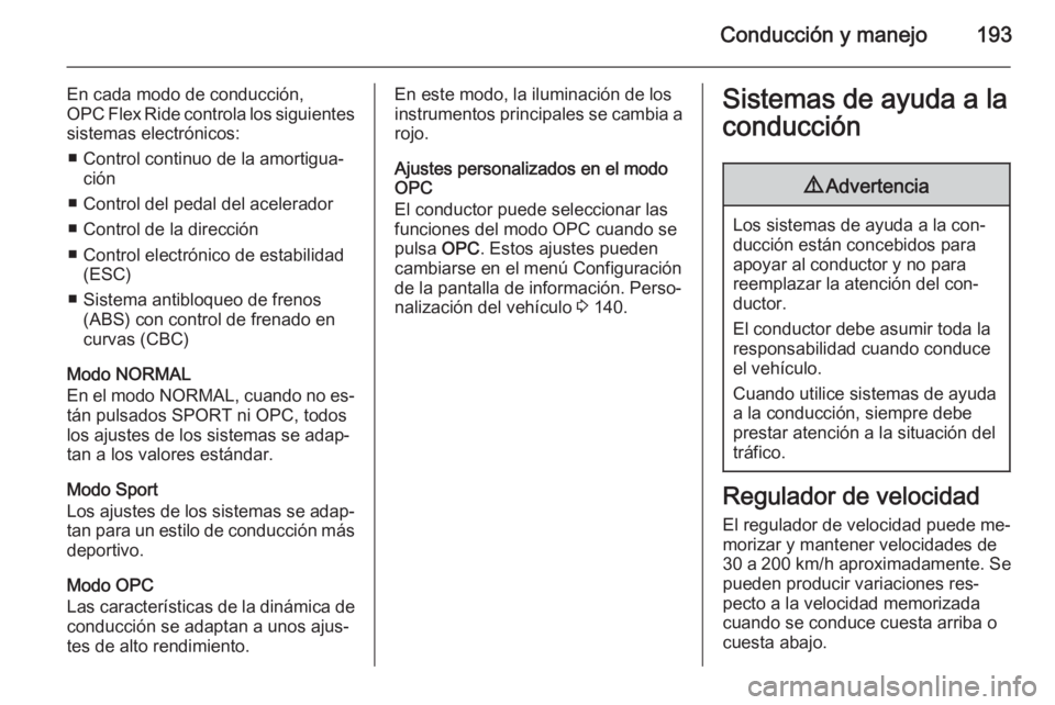 OPEL ASTRA J 2015.75  Manual de Instrucciones (in Spanish) Conducción y manejo193
En cada modo de conducción,
OPC Flex Ride controla los siguientes sistemas electrónicos:
■ Control continuo de la amortigua‐ ción
■ Control del pedal del acelerador
