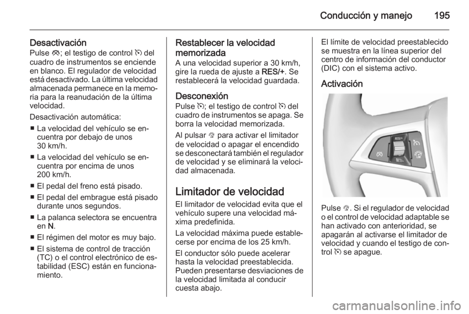OPEL ASTRA J 2015.75  Manual de Instrucciones (in Spanish) Conducción y manejo195
DesactivaciónPulse  y; el testigo de control  m del
cuadro de instrumentos se enciende
en blanco. El regulador de velocidad
está desactivado. La última velocidad
almacenada 