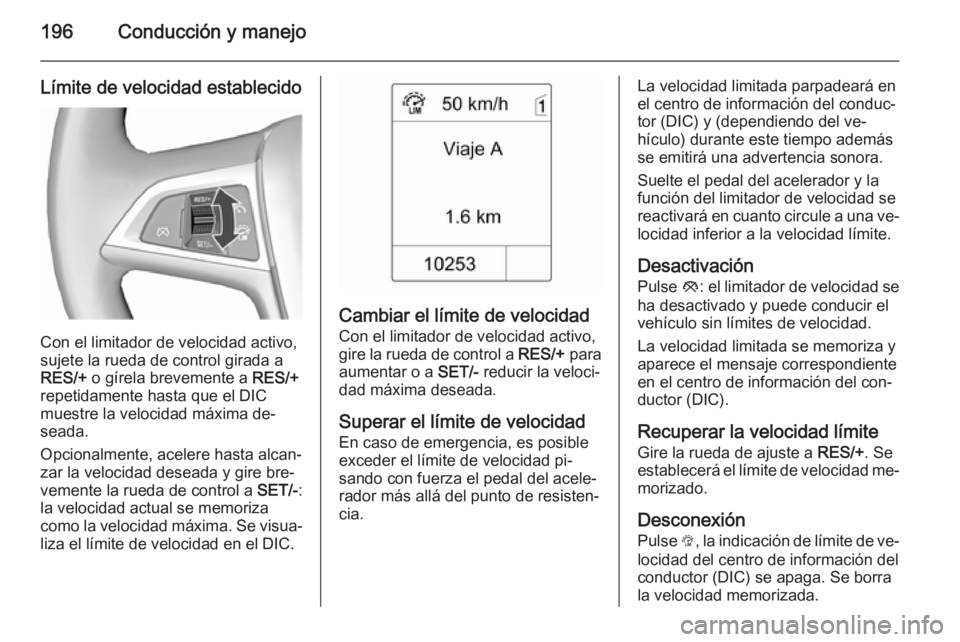 OPEL ASTRA J 2015.75  Manual de Instrucciones (in Spanish) 196Conducción y manejo
Límite de velocidad establecido
Con el limitador de velocidad activo,
sujete la rueda de control girada a
RES/+  o gírela brevemente a  RES/+
repetidamente hasta que el DIC
m