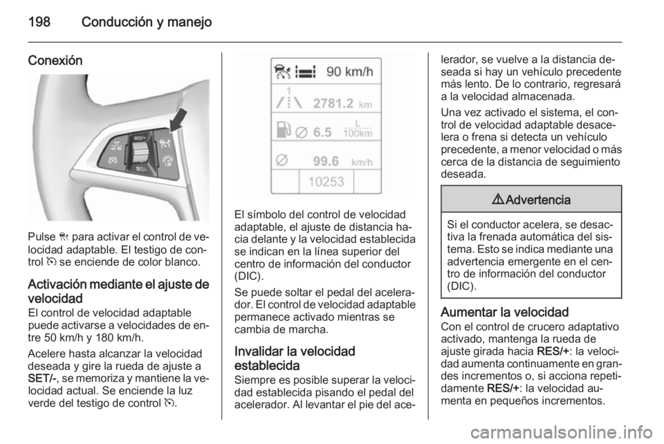OPEL ASTRA J 2015.75  Manual de Instrucciones (in Spanish) 198Conducción y manejo
Conexión
Pulse C para activar el control de ve‐
locidad adaptable. El testigo de con‐
trol  m se enciende de color blanco.
Activación mediante el ajuste de velocidad
El c