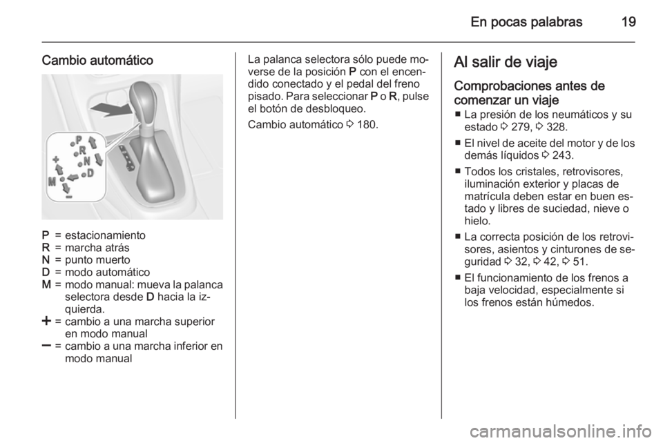 OPEL ASTRA J 2015.75 Manual de Instrucciones (in Spanish) En pocas palabras19
Cambio automáticoP=estacionamientoR=marcha atrásN=punto muertoD=modo automáticoM=modo manual: mueva la palanca
selectora desde D hacia la iz‐
quierda.<=cambio a una marcha su OPEL ASTRA J 2015.75 Manual de Instrucciones (in Spanish) En pocas palabras19
Cambio automáticoP=estacionamientoR=marcha atrásN=punto muertoD=modo automáticoM=modo manual: mueva la palanca
selectora desde D hacia la iz‐
quierda.<=cambio a una marcha su