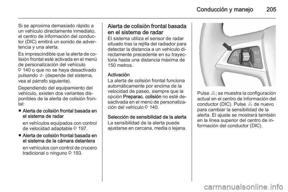 OPEL ASTRA J 2015.75  Manual de Instrucciones (in Spanish) Conducción y manejo205
Si se aproxima demasiado rápido a
un vehículo directamente inmediato,
el centro de información del conduc‐
tor (DIC) emitirá un sonido de adver‐
tencia y una alerta.
Es