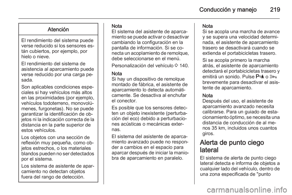 OPEL ASTRA J 2015.75  Manual de Instrucciones (in Spanish) Conducción y manejo219Atención
El rendimiento del sistema puede
verse reducido si los sensores es‐ tán cubiertos, por ejemplo, por
hielo o nieve.
El rendimiento del sistema de
asistencia al aparc